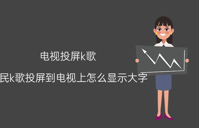 电视投屏k歌 全民k歌投屏到电视上怎么显示大字？